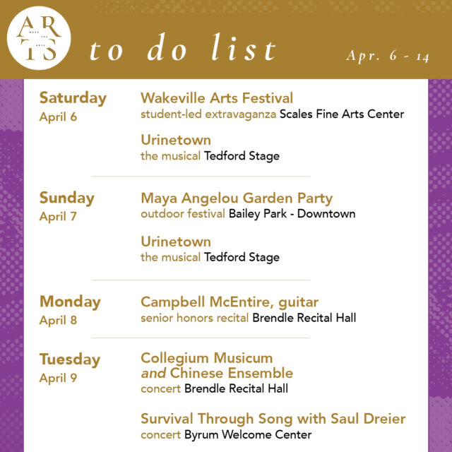 Your weekly #WaketheArts To Do List!

Saturday, April 6:
🎉 Wakeville Arts Festival (12pm-6pm, Scales Fine Arts Center)
🎭 Urinetown the musical, theatre (7:30pm, Tedford Stage)

Sunday, April 7:
🎭 Urinetown the musical, theatre (2:00pm, Tedford Stage)
❤️ Maya Angelou Garden Party (2-4pm, Bailey Park)

Monday, April 8:
🎵 Senior Honors Recital: Campbell McEntire, guitar (7:30pm, Brendle Recital Hall)

Tuesday, April 9:
🎵 Collegium Musicum and Chinese Ensemble (Brendle Recital Hall)
🎵 Survival Through Song with Saul Dreier (7:30pm, Kulynych Auditorium - Byrum Welcome Center)

Wednesday, April 10:
🎨 Mindfulness and the Museum: Contemplative Viewing (10am, Reynolda Museum)
🎨 “smile, you’re alive” Mansi Patel (‘24) exhibition reception (stArt - Reynolda Village)

Thursday, April 11:
🎤 "Atlantics’ Corporeal Drifts" talk by film scholar Dr. Elisabeth Hodges (5pm, Annenberg Forum - Carswell Hall)
🎭 Urinetown the musical, theatre (7:30pm, Tedford Stage)
🎤 Theological Improvisations Symposium: Opening Conversation "Creativity" (4pm, Farrell Hall - Broyhill Auditorium)

Friday, April 12:
🎭 Urinetown the musical, theatre (7:30pm, Tedford Stage)
🎤 Theological Improvisations Symposium (10am-5pm, Brendle Recital Hall)

Saturday, April 13:
🎵 African Music Open House (1pm - 4pm, Lam Museum of Anthropology)
🎵 WFU Choirs with WSSU Singing Rams and the Winston-Salem Symphony & Chorus (7:30pn, Wait Chapel)
🎭 Urinetown the musical, theatre (7:30pm, Tedford Stage)
💃 Spring Club Dance Showcase (6pm, Brendle Recital Hall)

Sunday, April 14:
🎵 WFU Choirs with WSSU Singing Rams and the Winston-Salem Symphony & Chorus (3pm, Wait Chapel)
🎭 Urinetown the musical, theatre (2:00pm, Tedford Stage)

Exhibitions:
• smile, you’re alive Mansi Patel (’24) (stArt gallery - Reynolda Village, April 1-26)
•  The Art of Noticing: Sabrina Bakalis '24 (Brockway Recruiting Center - Farrell Hall, through May 20)
• SIX (new paintings by Katie Dwyer, Grayson Hill, Snowy Deville (ZSR Library, 6th Floor art books stacks, through Monday, April 8th)
• Seen & Unseen: Photographs by Imogen Cunningham (March 1 - June 2, Reynolda House Museum )